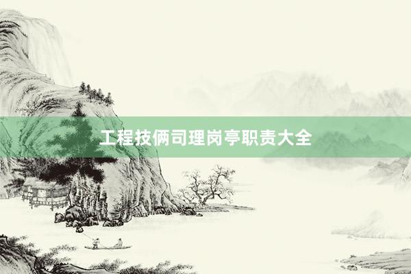 工程技俩司理岗亭职责大全