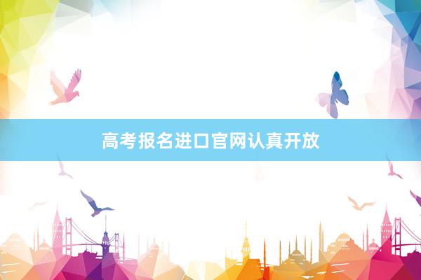 高考报名进口官网认真开放