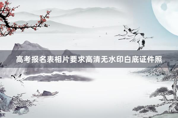 高考报名表相片要求高清无水印白底证件照