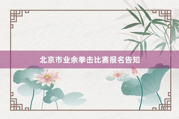 北京市业余拳击比赛报名告知
