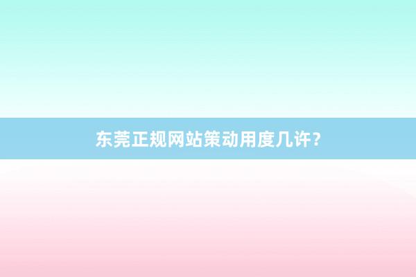 东莞正规网站策动用度几许？