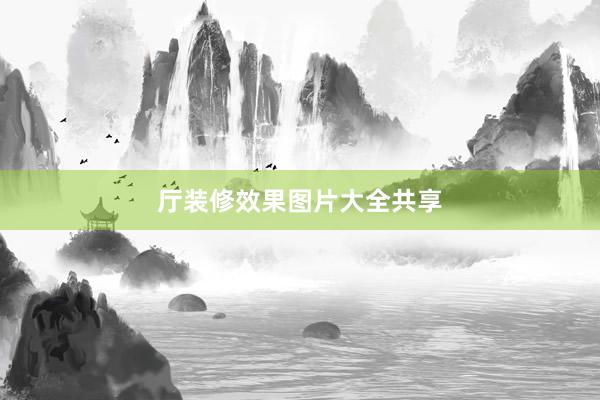 厅装修效果图片大全共享