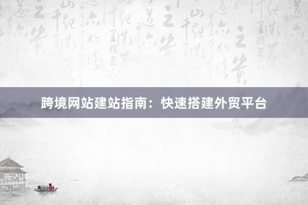 跨境网站建站指南：快速搭建外贸平台