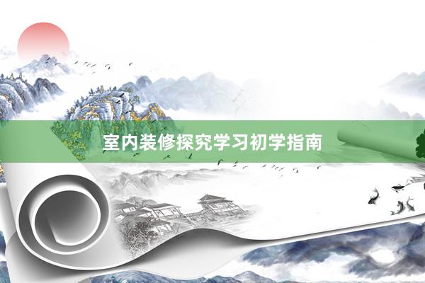 室内装修探究学习初学指南