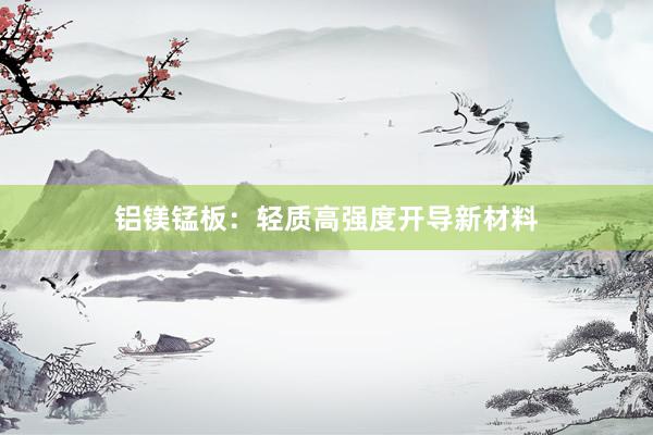 铝镁锰板：轻质高强度开导新材料