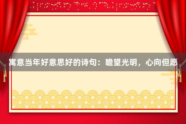 寓意当年好意思好的诗句：瞻望光明，心向但愿