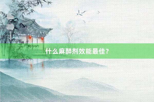 什么麻醉剂效能最佳？