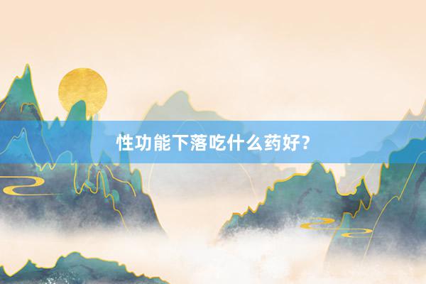性功能下落吃什么药好？
