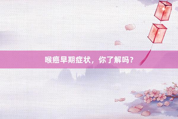 喉癌早期症状，你了解吗？