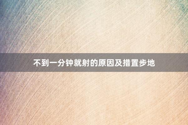不到一分钟就射的原因及措置步地