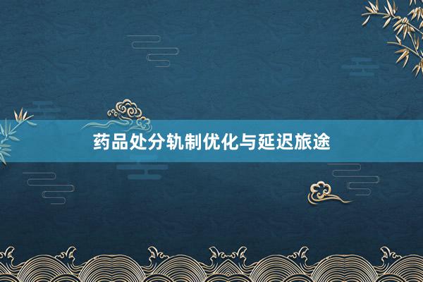 药品处分轨制优化与延迟旅途