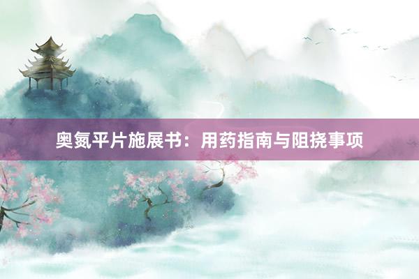 奥氮平片施展书：用药指南与阻挠事项