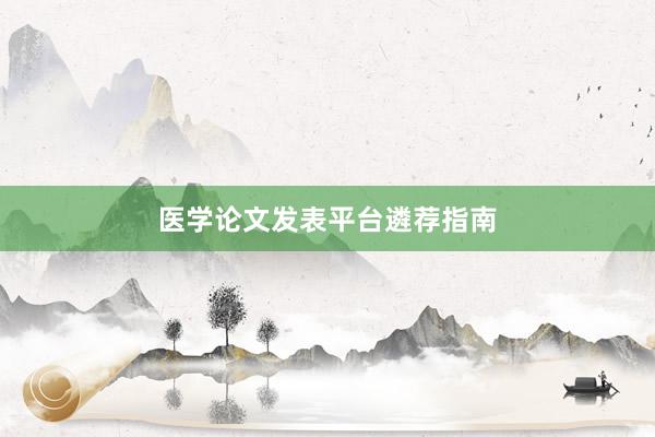 医学论文发表平台遴荐指南